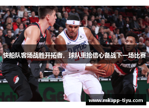 快船队客场战胜开拓者，球队重拾信心备战下一场比赛