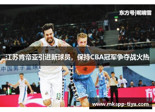 江苏肯帝亚引进新球员，保持CBA冠军争夺战火热