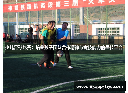 少儿足球比赛：培养孩子团队合作精神与竞技能力的最佳平台